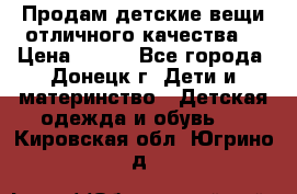 Продам детские вещи отличного качества  › Цена ­ 700 - Все города, Донецк г. Дети и материнство » Детская одежда и обувь   . Кировская обл.,Югрино д.